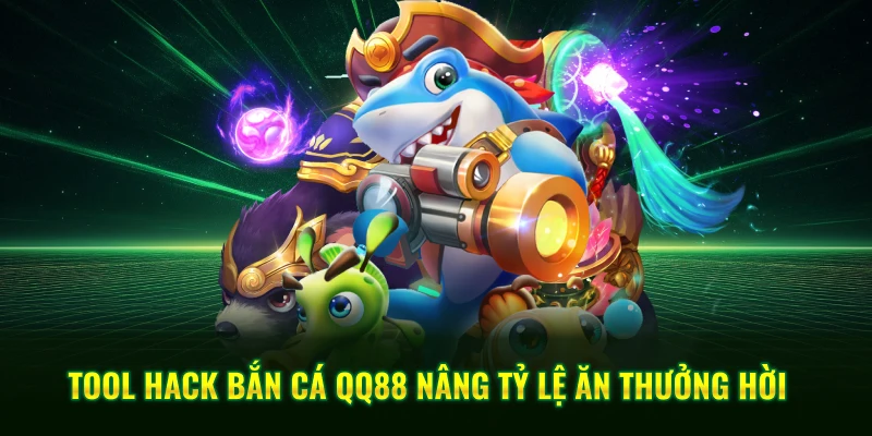 Tool hack bắn cá QQ88 nâng tỷ lệ ăn thưởng hời 